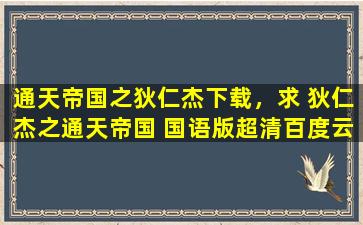 通天帝国之狄仁杰下载，求 狄仁杰之通天帝国 国语版超清百度云盘下载!急求!